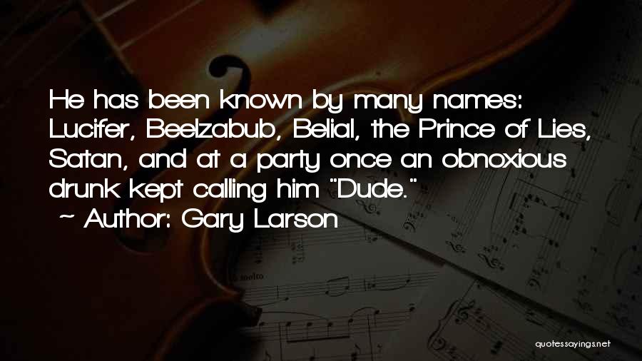 Gary Larson Quotes: He Has Been Known By Many Names: Lucifer, Beelzabub, Belial, The Prince Of Lies, Satan, And At A Party Once