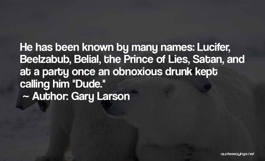 Gary Larson Quotes: He Has Been Known By Many Names: Lucifer, Beelzabub, Belial, The Prince Of Lies, Satan, And At A Party Once