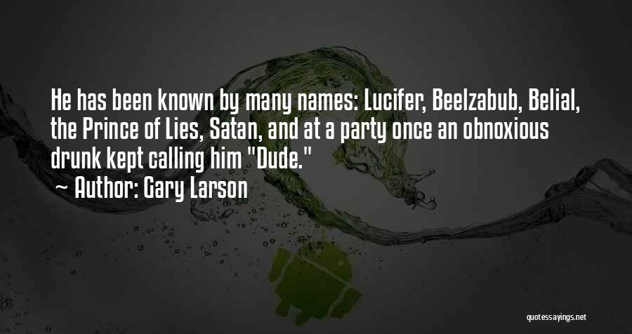 Gary Larson Quotes: He Has Been Known By Many Names: Lucifer, Beelzabub, Belial, The Prince Of Lies, Satan, And At A Party Once