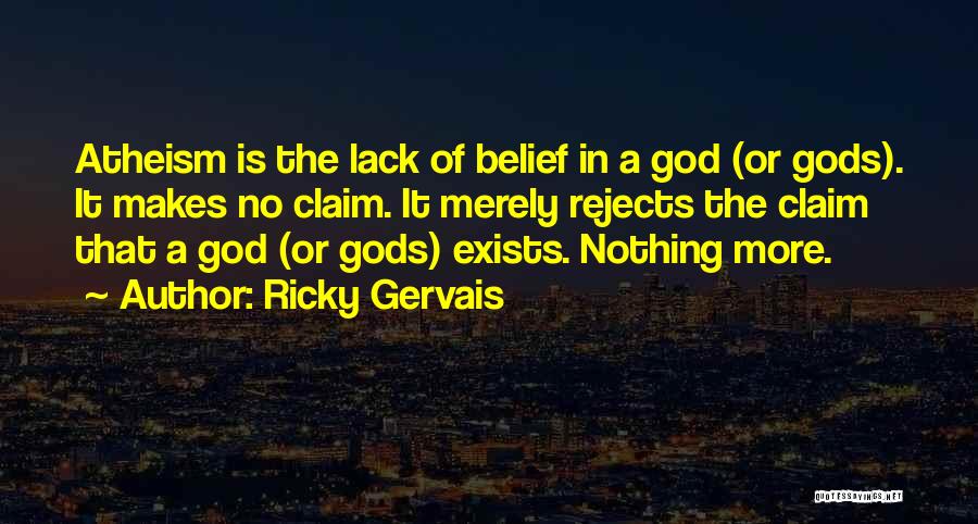 Ricky Gervais Quotes: Atheism Is The Lack Of Belief In A God (or Gods). It Makes No Claim. It Merely Rejects The Claim