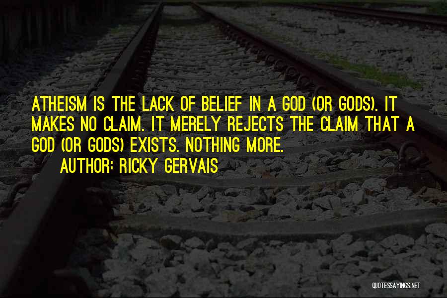 Ricky Gervais Quotes: Atheism Is The Lack Of Belief In A God (or Gods). It Makes No Claim. It Merely Rejects The Claim