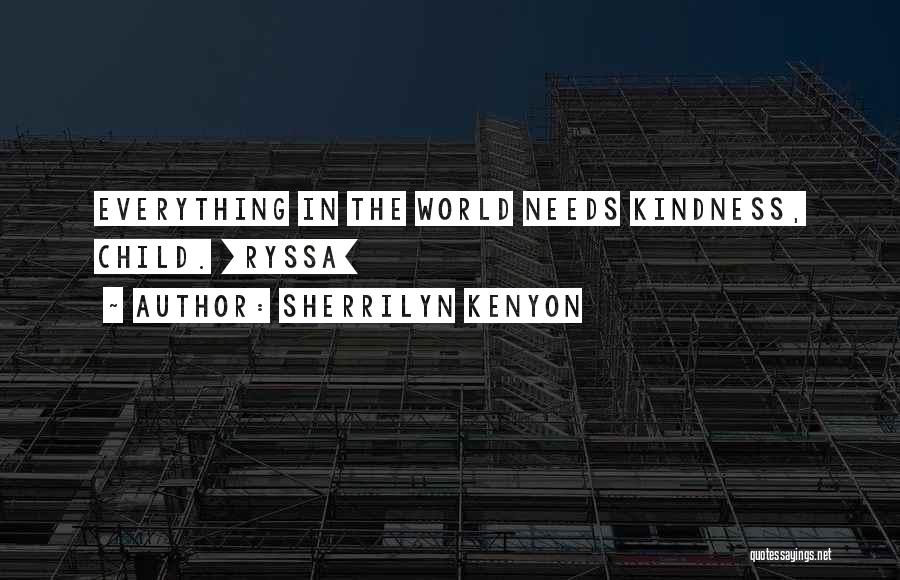 Sherrilyn Kenyon Quotes: Everything In The World Needs Kindness, Child. [ryssa]