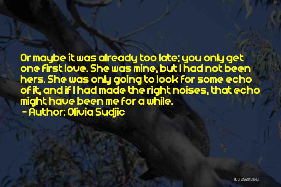 Olivia Sudjic Quotes: Or Maybe It Was Already Too Late; You Only Get One First Love. She Was Mine, But I Had Not