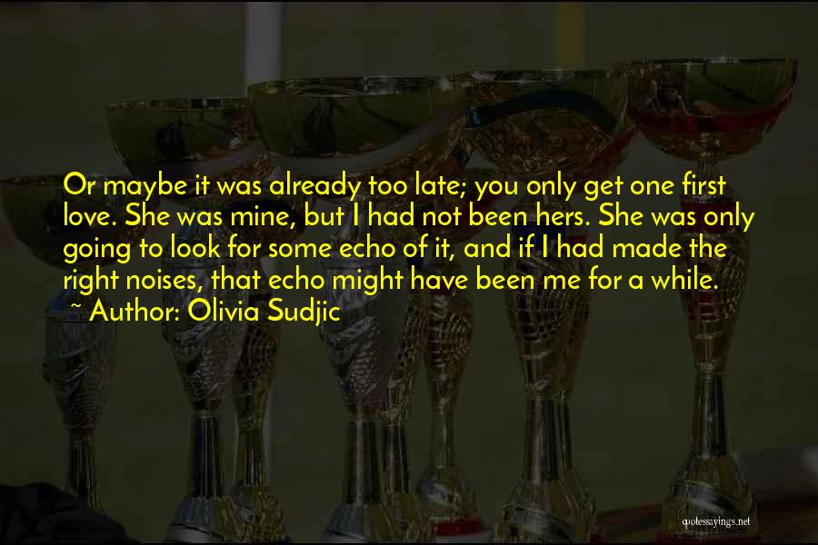 Olivia Sudjic Quotes: Or Maybe It Was Already Too Late; You Only Get One First Love. She Was Mine, But I Had Not