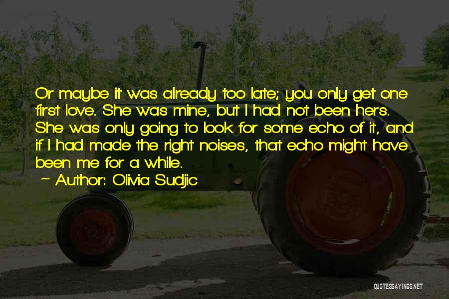 Olivia Sudjic Quotes: Or Maybe It Was Already Too Late; You Only Get One First Love. She Was Mine, But I Had Not