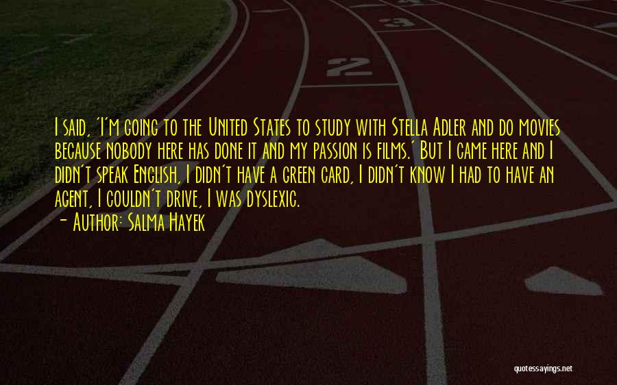 Salma Hayek Quotes: I Said, 'i'm Going To The United States To Study With Stella Adler And Do Movies Because Nobody Here Has