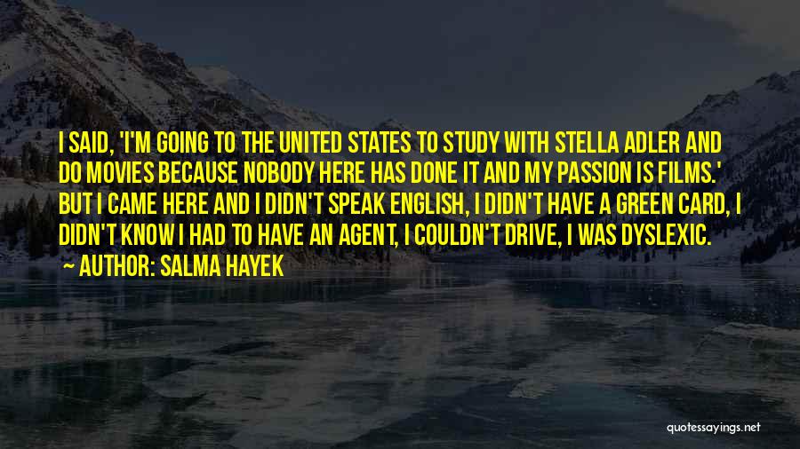 Salma Hayek Quotes: I Said, 'i'm Going To The United States To Study With Stella Adler And Do Movies Because Nobody Here Has