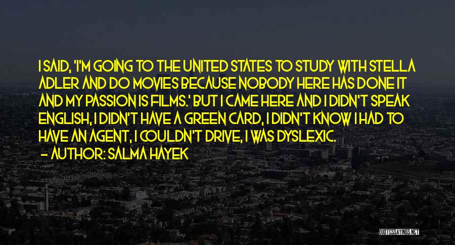 Salma Hayek Quotes: I Said, 'i'm Going To The United States To Study With Stella Adler And Do Movies Because Nobody Here Has