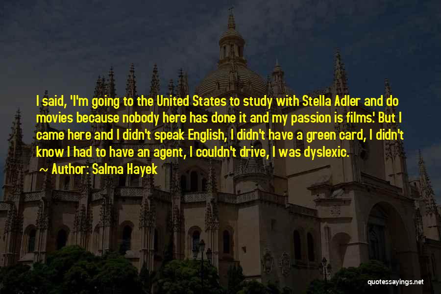 Salma Hayek Quotes: I Said, 'i'm Going To The United States To Study With Stella Adler And Do Movies Because Nobody Here Has