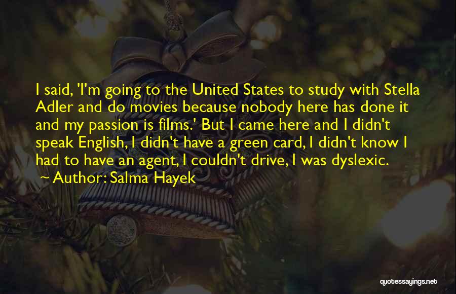 Salma Hayek Quotes: I Said, 'i'm Going To The United States To Study With Stella Adler And Do Movies Because Nobody Here Has