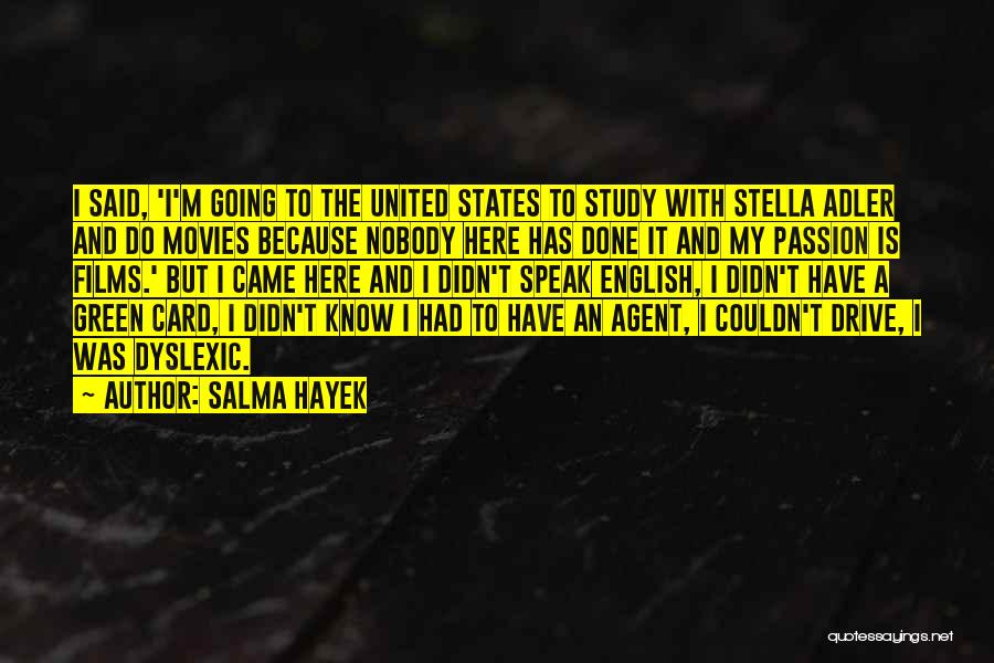 Salma Hayek Quotes: I Said, 'i'm Going To The United States To Study With Stella Adler And Do Movies Because Nobody Here Has