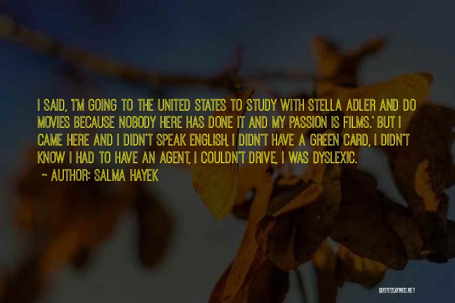 Salma Hayek Quotes: I Said, 'i'm Going To The United States To Study With Stella Adler And Do Movies Because Nobody Here Has