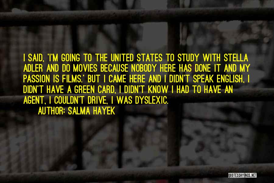 Salma Hayek Quotes: I Said, 'i'm Going To The United States To Study With Stella Adler And Do Movies Because Nobody Here Has