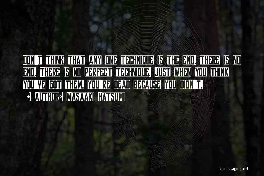 Masaaki Hatsumi Quotes: Don't Think That Any One Technique Is The End. There Is No End. There Is No Perfect Technique. Just When