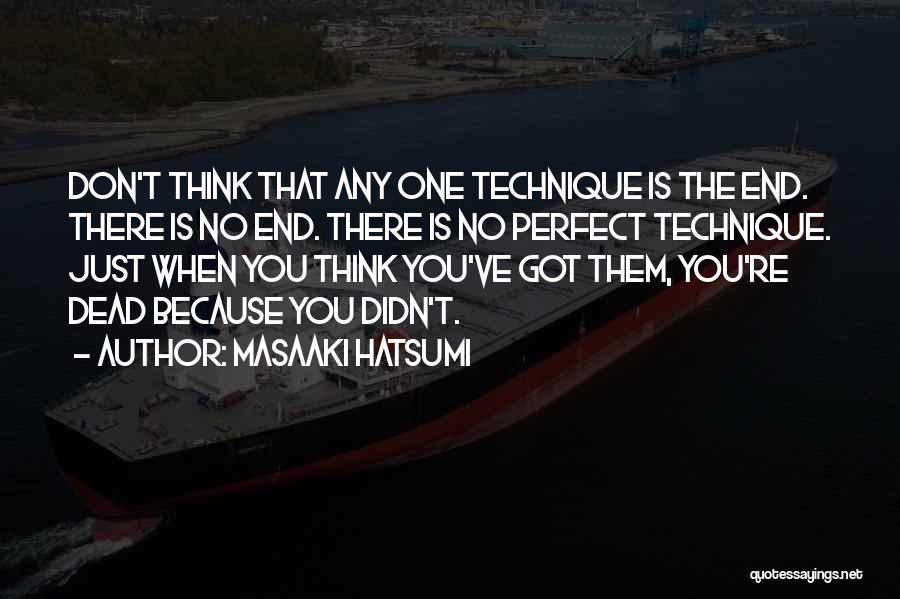 Masaaki Hatsumi Quotes: Don't Think That Any One Technique Is The End. There Is No End. There Is No Perfect Technique. Just When