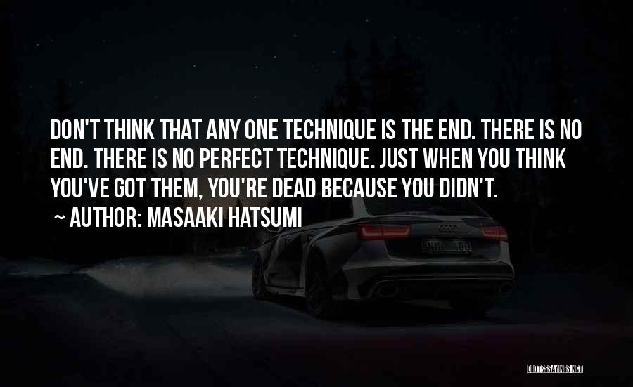 Masaaki Hatsumi Quotes: Don't Think That Any One Technique Is The End. There Is No End. There Is No Perfect Technique. Just When