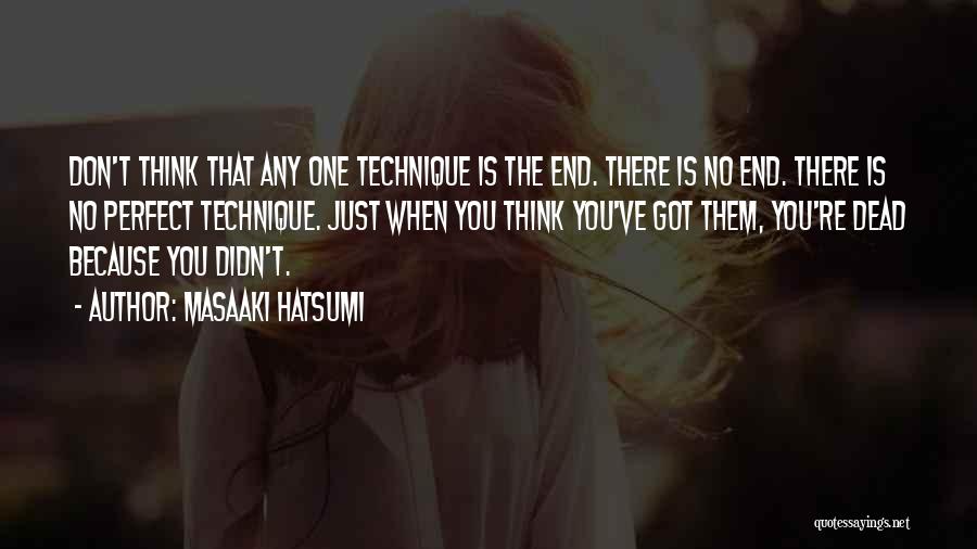 Masaaki Hatsumi Quotes: Don't Think That Any One Technique Is The End. There Is No End. There Is No Perfect Technique. Just When