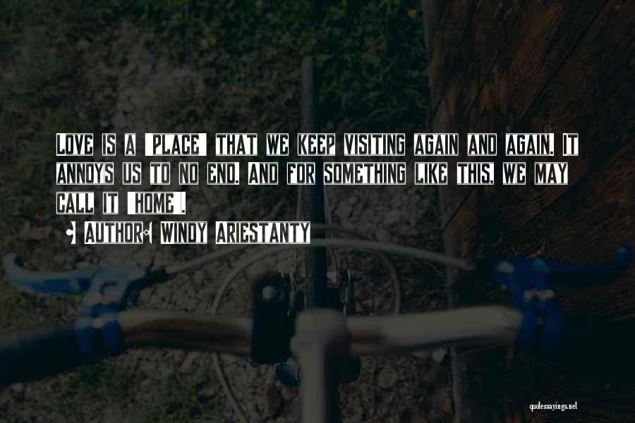Windy Ariestanty Quotes: Love Is A 'place' That We Keep Visiting Again And Again. It Annoys Us To No End. And For Something