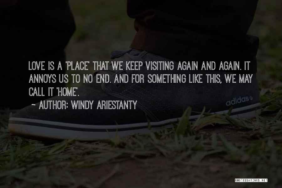 Windy Ariestanty Quotes: Love Is A 'place' That We Keep Visiting Again And Again. It Annoys Us To No End. And For Something