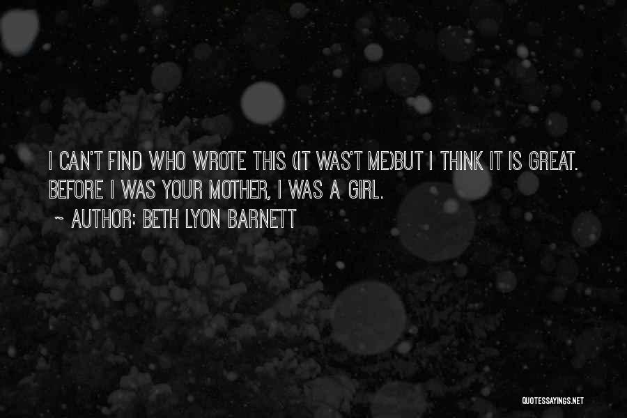 Beth Lyon Barnett Quotes: I Can't Find Who Wrote This (it Was't Me)but I Think It Is Great. Before I Was Your Mother, I