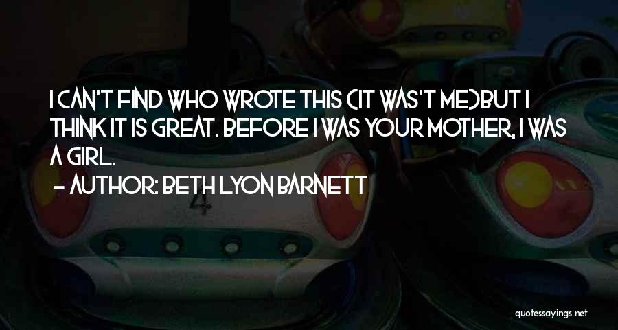 Beth Lyon Barnett Quotes: I Can't Find Who Wrote This (it Was't Me)but I Think It Is Great. Before I Was Your Mother, I