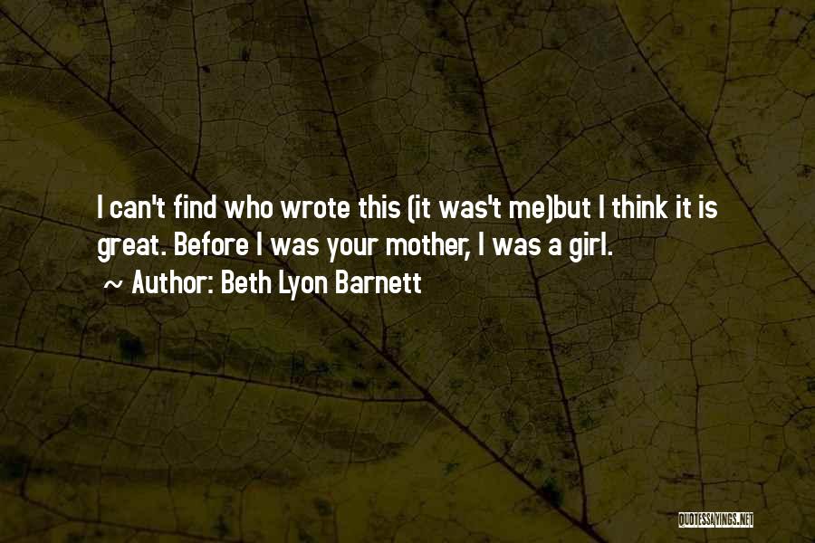 Beth Lyon Barnett Quotes: I Can't Find Who Wrote This (it Was't Me)but I Think It Is Great. Before I Was Your Mother, I