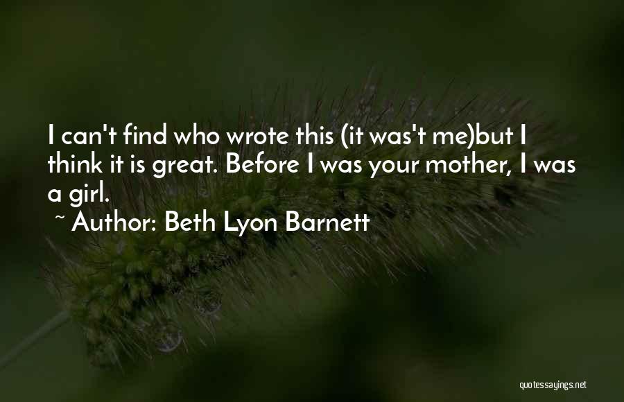 Beth Lyon Barnett Quotes: I Can't Find Who Wrote This (it Was't Me)but I Think It Is Great. Before I Was Your Mother, I