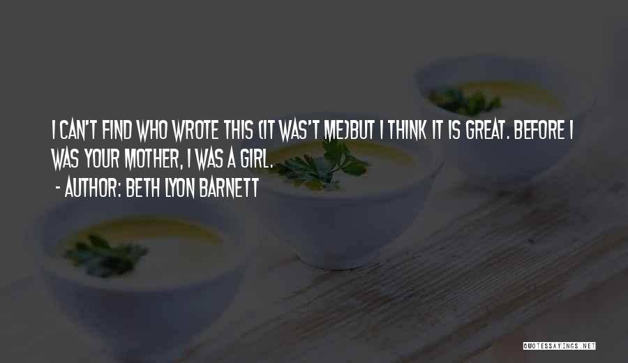 Beth Lyon Barnett Quotes: I Can't Find Who Wrote This (it Was't Me)but I Think It Is Great. Before I Was Your Mother, I