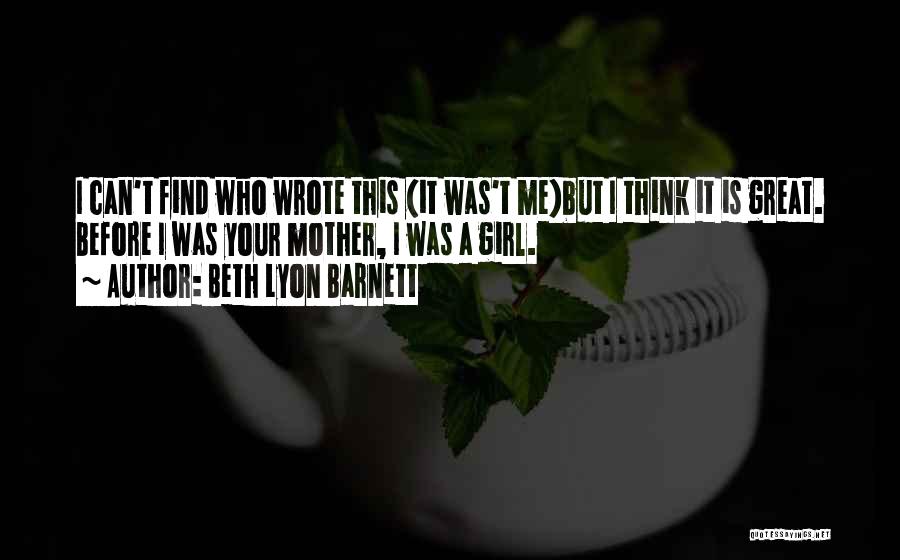 Beth Lyon Barnett Quotes: I Can't Find Who Wrote This (it Was't Me)but I Think It Is Great. Before I Was Your Mother, I
