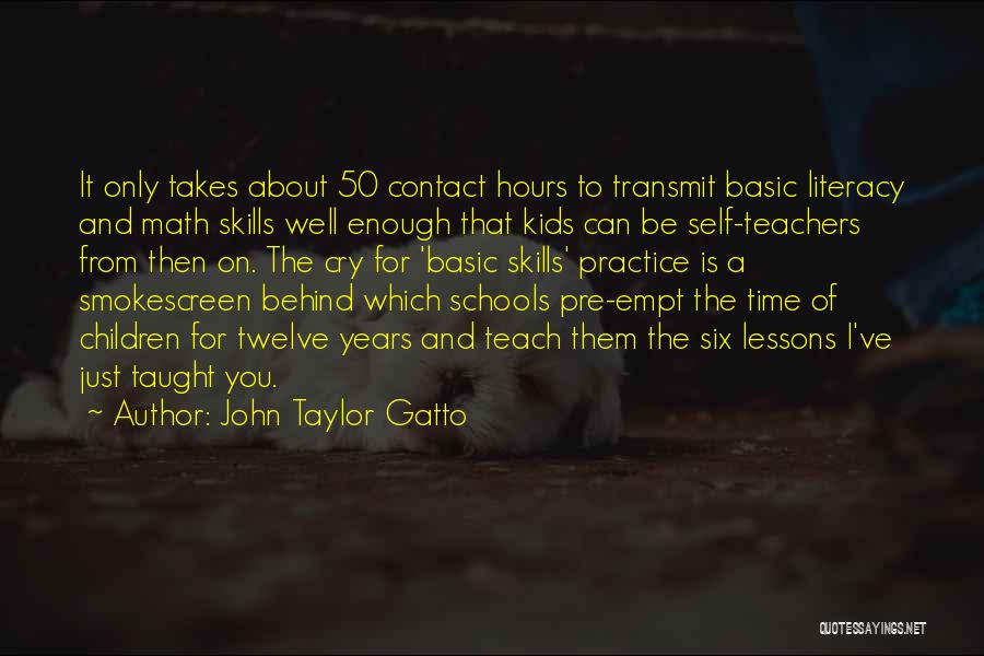 John Taylor Gatto Quotes: It Only Takes About 50 Contact Hours To Transmit Basic Literacy And Math Skills Well Enough That Kids Can Be