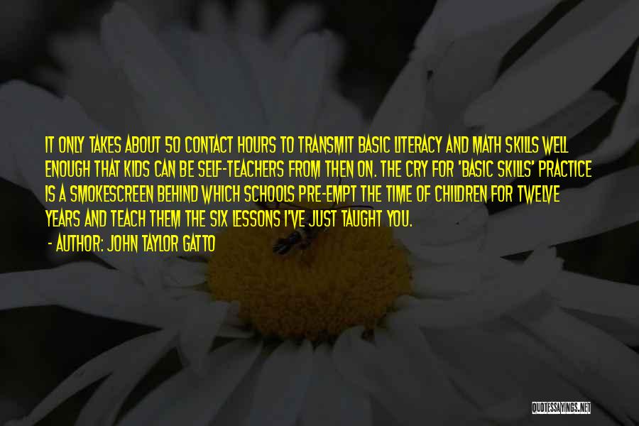 John Taylor Gatto Quotes: It Only Takes About 50 Contact Hours To Transmit Basic Literacy And Math Skills Well Enough That Kids Can Be