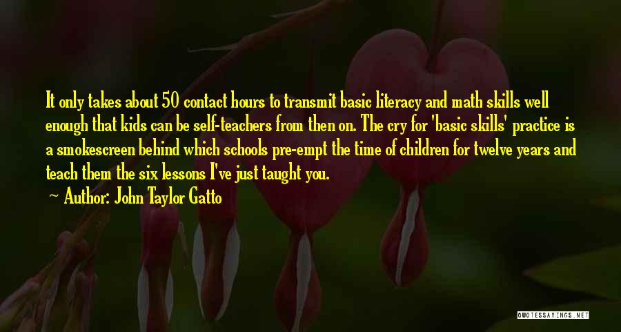 John Taylor Gatto Quotes: It Only Takes About 50 Contact Hours To Transmit Basic Literacy And Math Skills Well Enough That Kids Can Be