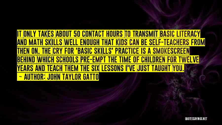 John Taylor Gatto Quotes: It Only Takes About 50 Contact Hours To Transmit Basic Literacy And Math Skills Well Enough That Kids Can Be