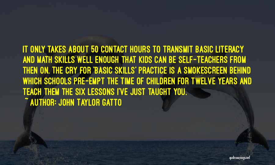 John Taylor Gatto Quotes: It Only Takes About 50 Contact Hours To Transmit Basic Literacy And Math Skills Well Enough That Kids Can Be