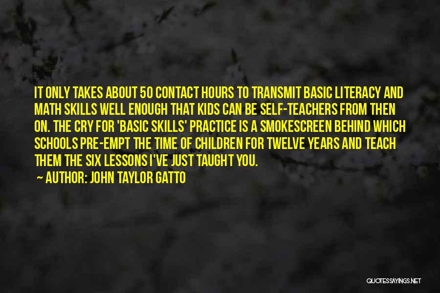 John Taylor Gatto Quotes: It Only Takes About 50 Contact Hours To Transmit Basic Literacy And Math Skills Well Enough That Kids Can Be