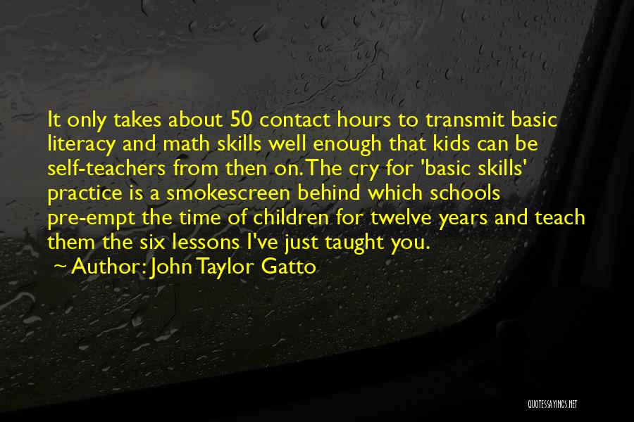 John Taylor Gatto Quotes: It Only Takes About 50 Contact Hours To Transmit Basic Literacy And Math Skills Well Enough That Kids Can Be