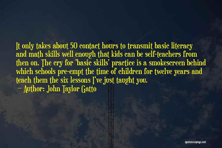 John Taylor Gatto Quotes: It Only Takes About 50 Contact Hours To Transmit Basic Literacy And Math Skills Well Enough That Kids Can Be