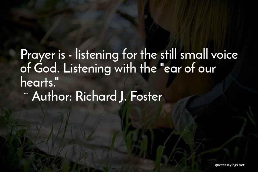 Richard J. Foster Quotes: Prayer Is - Listening For The Still Small Voice Of God. Listening With The Ear Of Our Hearts.