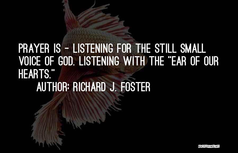 Richard J. Foster Quotes: Prayer Is - Listening For The Still Small Voice Of God. Listening With The Ear Of Our Hearts.