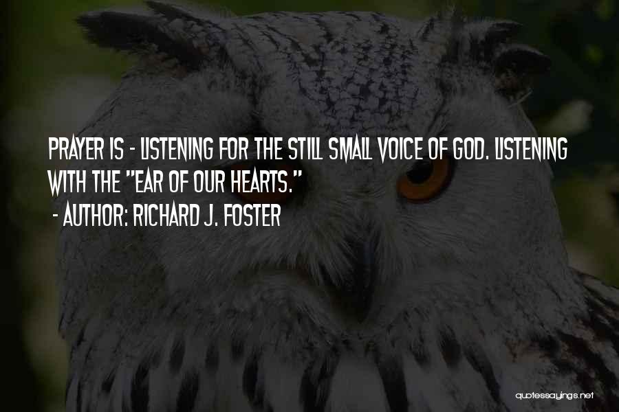 Richard J. Foster Quotes: Prayer Is - Listening For The Still Small Voice Of God. Listening With The Ear Of Our Hearts.