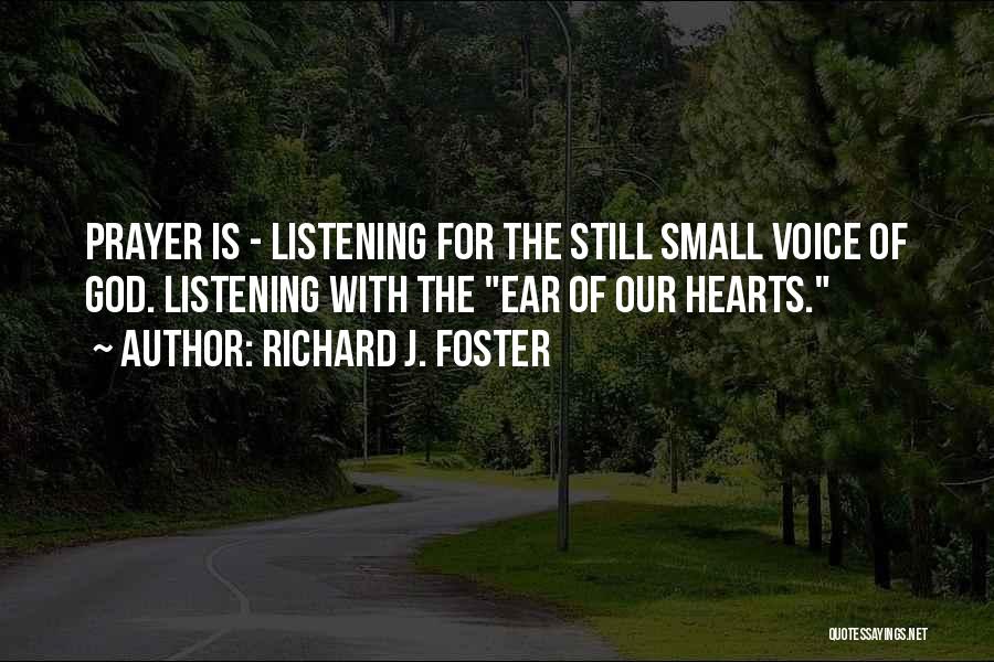 Richard J. Foster Quotes: Prayer Is - Listening For The Still Small Voice Of God. Listening With The Ear Of Our Hearts.