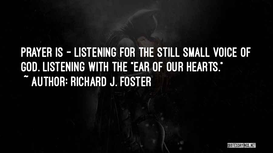 Richard J. Foster Quotes: Prayer Is - Listening For The Still Small Voice Of God. Listening With The Ear Of Our Hearts.