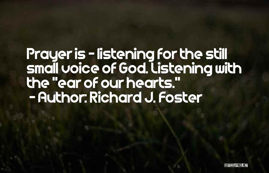 Richard J. Foster Quotes: Prayer Is - Listening For The Still Small Voice Of God. Listening With The Ear Of Our Hearts.