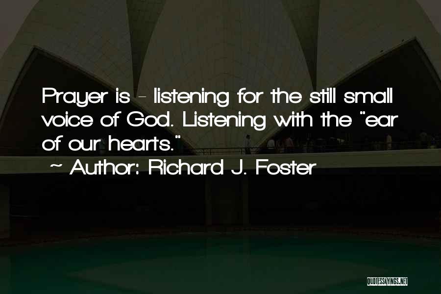 Richard J. Foster Quotes: Prayer Is - Listening For The Still Small Voice Of God. Listening With The Ear Of Our Hearts.