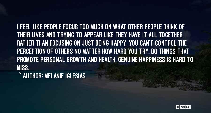 Melanie Iglesias Quotes: I Feel Like People Focus Too Much On What Other People Think Of Their Lives And Trying To Appear Like