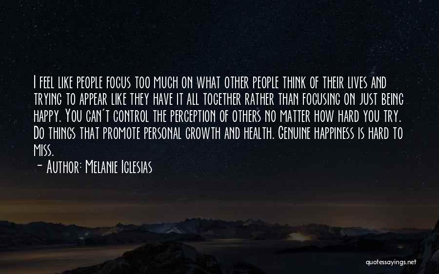 Melanie Iglesias Quotes: I Feel Like People Focus Too Much On What Other People Think Of Their Lives And Trying To Appear Like