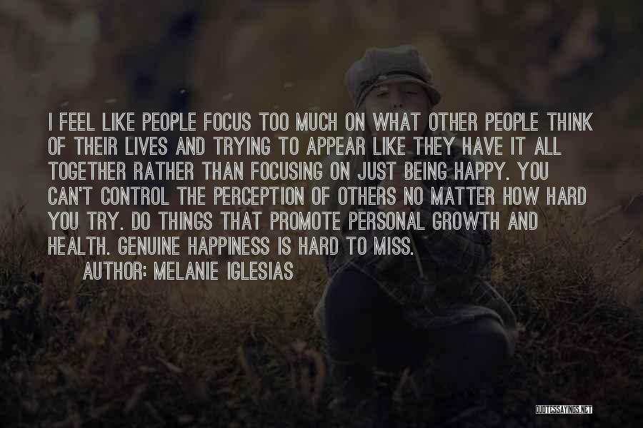 Melanie Iglesias Quotes: I Feel Like People Focus Too Much On What Other People Think Of Their Lives And Trying To Appear Like