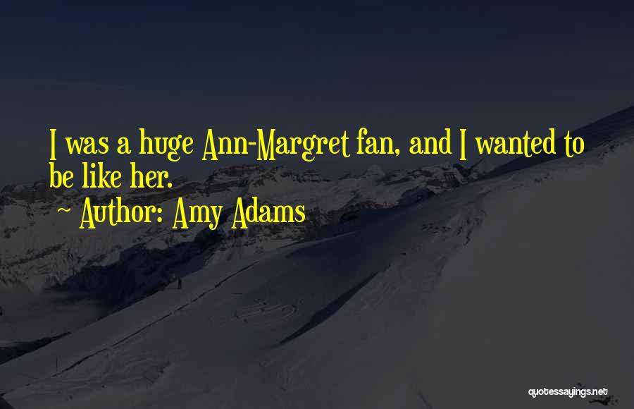 Amy Adams Quotes: I Was A Huge Ann-margret Fan, And I Wanted To Be Like Her.