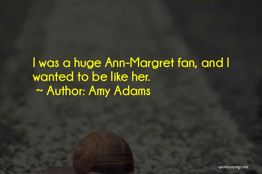 Amy Adams Quotes: I Was A Huge Ann-margret Fan, And I Wanted To Be Like Her.