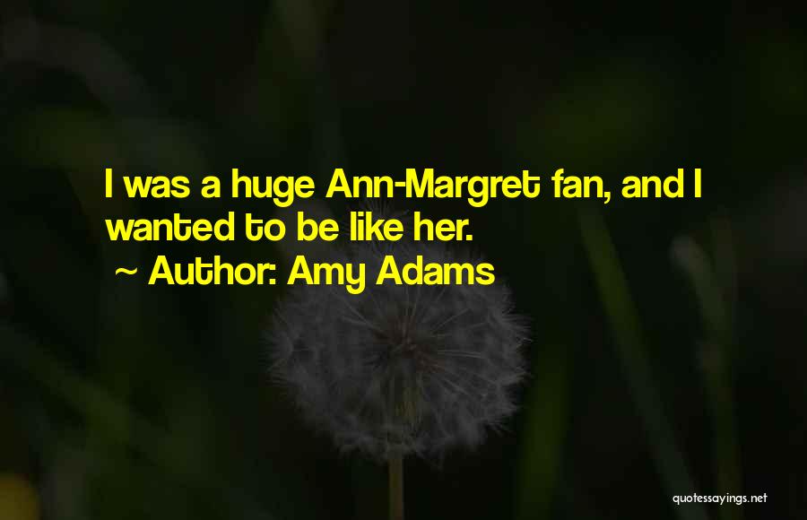 Amy Adams Quotes: I Was A Huge Ann-margret Fan, And I Wanted To Be Like Her.